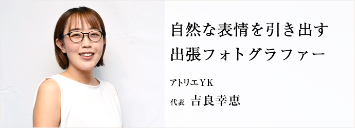 自然な表情を引き出す　出張フォトグラファー
アトリエYK 代表 吉良幸恵