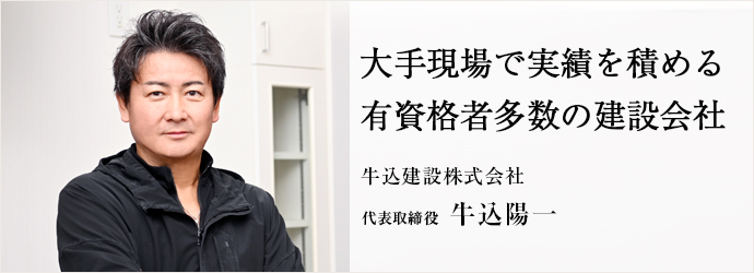大手現場で実績を積める　有資格者多数の建設会社
牛込建設株式会社 代表取締役 牛込陽一