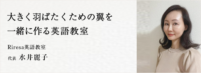 大きく羽ばたくための翼を　一緒に作る英語教室
Riresa英語教室 代表 水井麗子