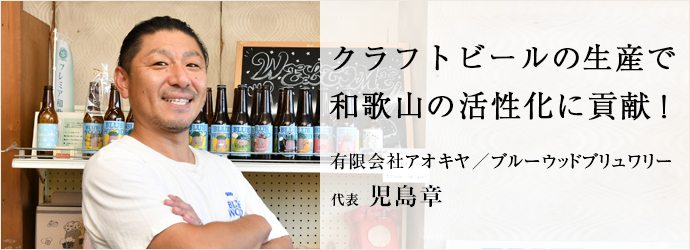 クラフトビールの生産で　和歌山の活性化に貢献！
有限会社アオキヤ／ブルーウッドブリュワリー 代表 児島章