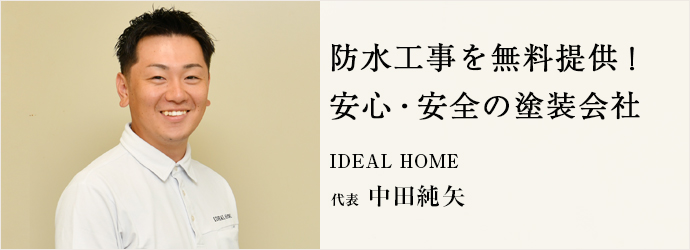 防水工事を無料提供！　安心・安全の塗装会社
IDEAL HOME 代表 中田純矢