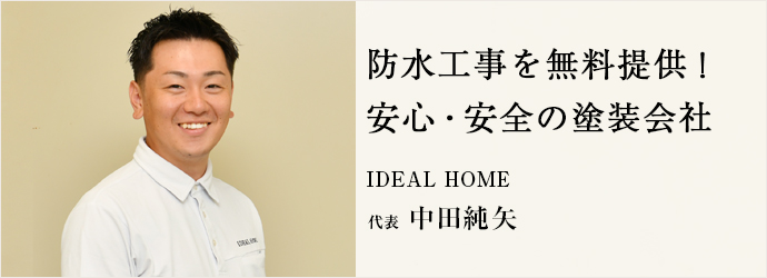 防水工事を無料提供！　安心・安全の塗装会社
IDEAL HOME 代表 中田純矢