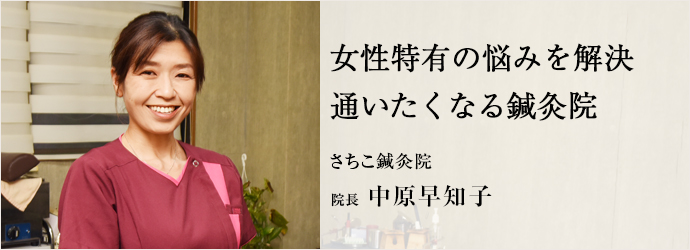 女性特有の悩みを解決　通いたくなる鍼灸院
さちこ鍼灸院 院長 中原早知子