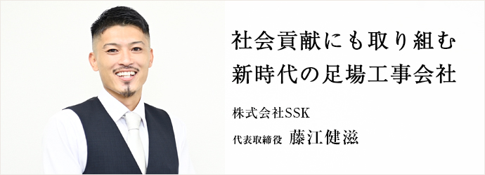 社会貢献にも取り組む　新時代の足場工事会社
株式会社SSK 代表取締役 藤江健滋