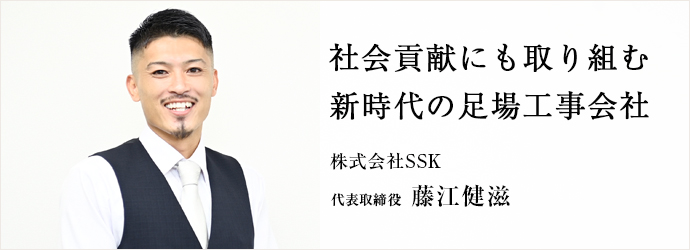 社会貢献にも取り組む　新時代の足場工事会社
株式会社SSK 代表取締役 藤江健滋