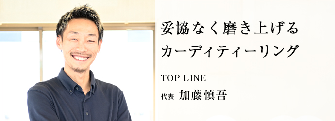 妥協なく磨き上げる　カーディティーリング
TOP LINE 代表 加藤慎吾