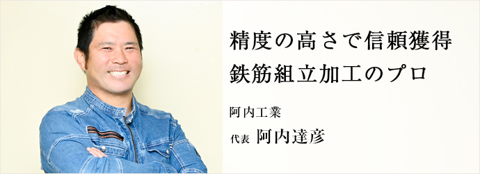 精度の高さで信頼獲得　鉄筋組立加工のプロ
阿内工業 代表 阿内達彦