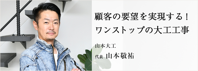 顧客の要望を実現する！　ワンストップの大工工事
山本大工 代表 山本敬祐