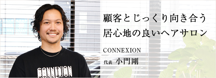 顧客とじっくり向き合う　居心地の良いヘアサロン
CONNEXION 代表 小門剛