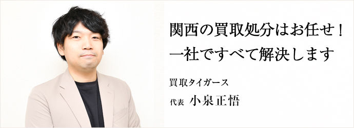 関西の買取処分はお任せ！　一社ですべて解決します
買取タイガース 代表 小泉正悟