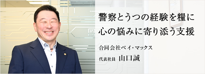 警察とうつの経験を糧に　心の悩みに寄り添う支援
合同会社ベイ・マックス 代表社員 山口誠