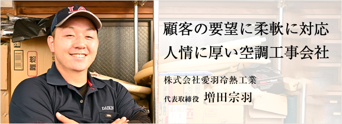 顧客の要望に柔軟に対応　人情に厚い空調工事会社
株式会社愛羽冷熱工業 代表取締役 増田宗羽