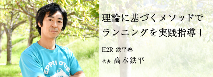 理論に基づくメソッドで　ランニングを実践指導！
H2R 鉄平塾 代表 高木鉄平