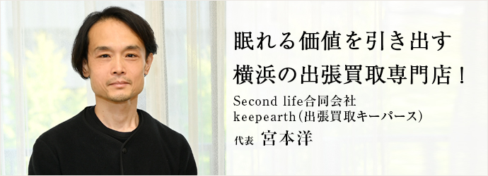 眠れる価値を引き出す　横浜の出張買取専門店！
Second life合同会社／keepearth（出張買取キーパース） 代表 宮本洋