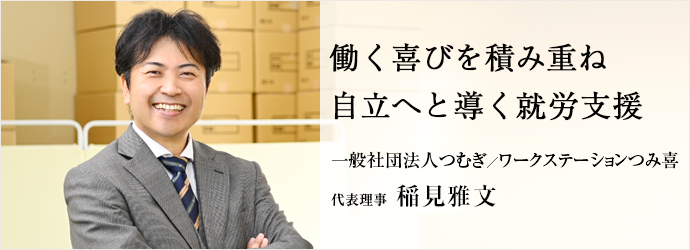 働く喜びを積み重ね　自立へと導く就労支援
一般社団法人つむぎ／ワークステーションつみ喜 代表理事 稲見雅文