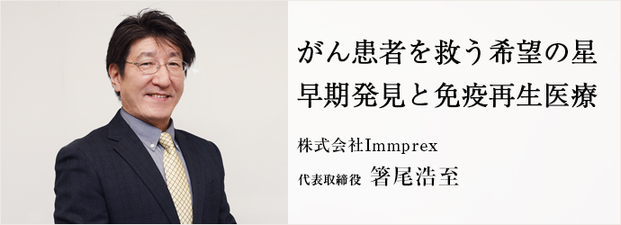 がん患者を救う希望の星　早期発見と免疫再生医療
株式会社Immprex 代表取締役 箸尾浩至