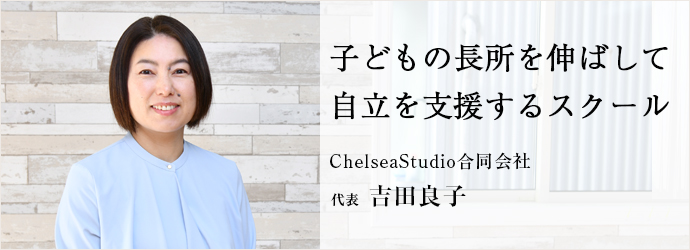 子どもの長所を伸ばして　自立を支援するスクール
ChelseaStudio合同会社 代表 吉田良子