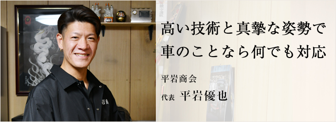 高い技術と真摯な姿勢で　車のことなら何でも対応
平岩商会 代表 平岩優也