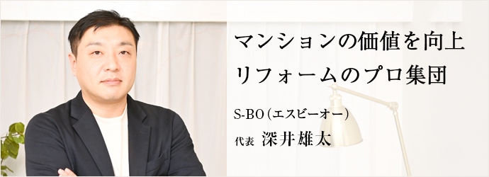 マンションの価値を向上　リフォームのプロ集団
S-BO（エスビーオー） 代表 深井雄太