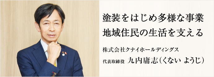 塗装をはじめ多様な事業　地域住民の生活を支える
株式会社クナイホールディングス 代表取締役 九内庸志（くない ようじ）