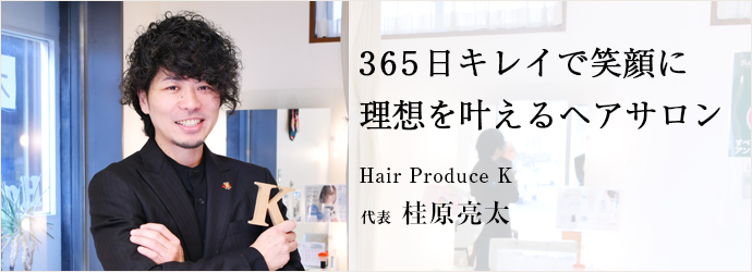 365日キレイで笑顔に　理想を叶えるヘアサロン
Hair Produce K 代表 桂原亮太