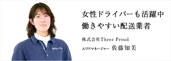 女性ドライバーも活躍中　働きやすい配送業者
株式会社Three Proud エリアマネージャー 佐藤知美