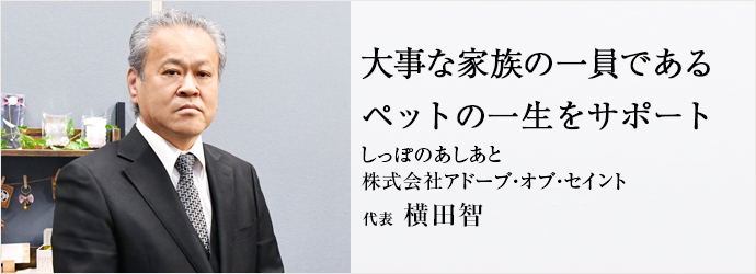 大事な家族の一員である　ペットの一生をサポート
しっぽのあしあと／株式会社アドーブ・オブ・セイント 代表 横田智