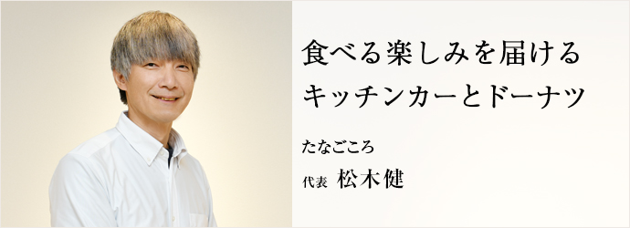 食べる楽しみを届ける　キッチンカーとドーナツ
たなごころ 代表 松木健