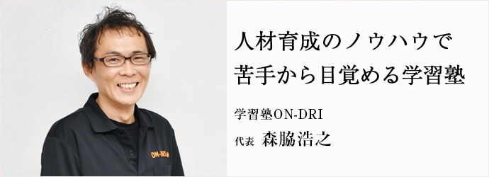 人材育成のノウハウで　苦手から目覚める学習塾
学習塾ON-DRI 代表 森脇浩之