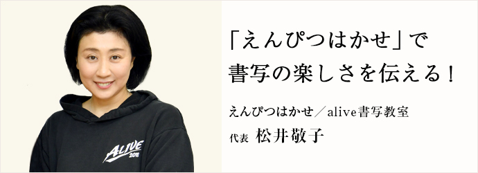 「えんぴつはかせ」で　書写の楽しさを伝える！
えんぴつはかせ／alive書写教室 代表 松井敬子