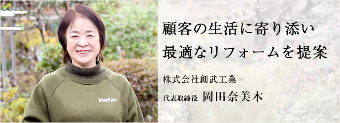 顧客の生活に寄り添い　最適なリフォームを提案
株式会社創武工業 代表取締役 岡田奈美木