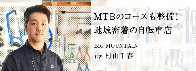 MTBのコースも整備！　地域密着の自転車店
BIG MOUNTAIN 代表 村山千春