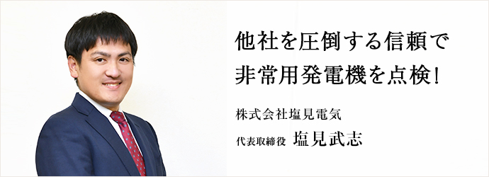 他社を圧倒する信頼で　非常用発電機を点検！
 株式会社塩見電気 代表取締役 塩見武志