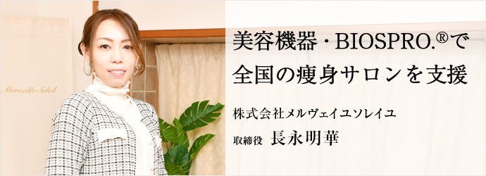 美容機器・BIOSPRO.®︎で　全国の痩身サロンを支援
株式会社メルヴェイユソレイユ 取締役 長永明華