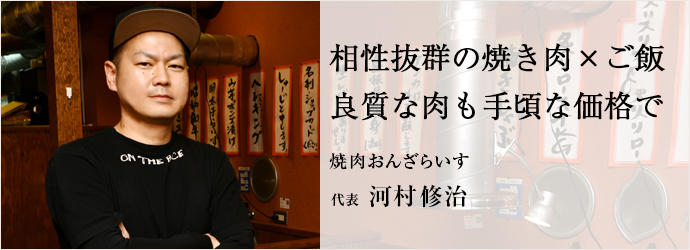 相性抜群の焼き肉×ご飯　良質な肉も手頃な価格で
焼肉おんざらいす 代表 河村修治