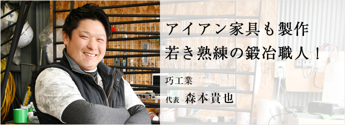 アイアン家具も製作　若き熟練の鍛冶職人！
巧工業 代表 森本貴也