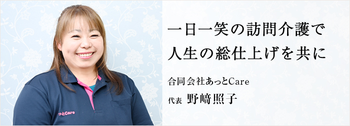 一日一笑の訪問介護で　人生の総仕上げを共に
合同会社あっとCare 代表 野﨑照子