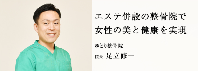 エステ併設の整骨院で　女性の美と健康を実現
ゆとり整骨院 院長 足立修一