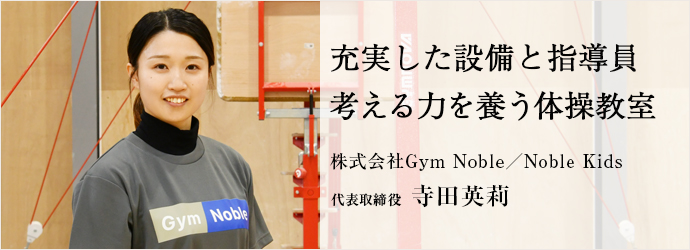 充実した設備と指導員　考える力を養う体操教室
株式会社Gym Noble／Noble Kids 代表取締役 寺田英莉