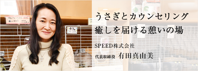 うさぎとカウンセリング　癒しを届ける憩いの場
SPEED株式会社 代表取締役 有田真由美