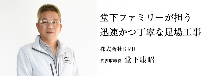 堂下ファミリーが担う　迅速かつ丁寧な足場工事
株式会社KRD 代表取締役 堂下康昭