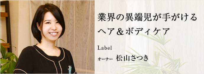 業界の異端児が手がける　ヘア＆ボディケア
Label オーナー 松山さつき