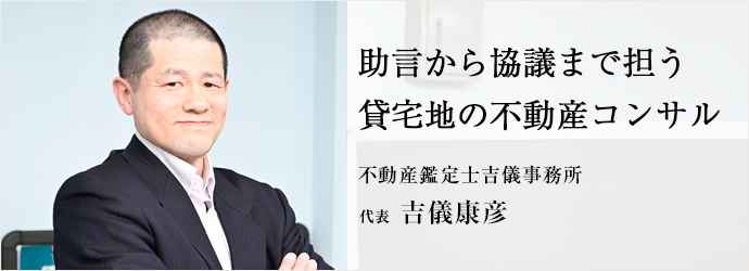 助言から協議まで担う　貸宅地の不動産コンサル
不動産鑑定士吉儀事務所 代表 吉儀康彦