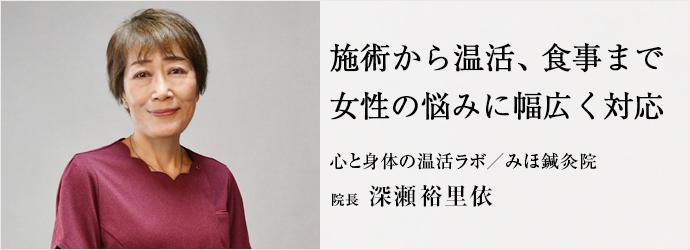 施術から温活、食事まで　女性の悩みに幅広く対応
心と身体の温活ラボ／みほ鍼灸院 院長 深瀬裕里依