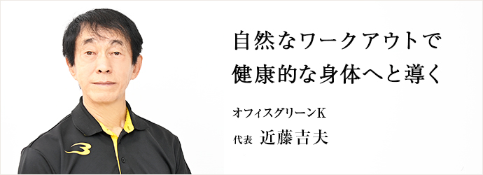 自然なワークアウトで　健康的な身体へと導く
オフィスグリーンK 代表 近藤吉夫