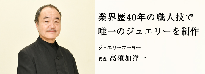 業界歴40年の職人技で　唯一のジュエリーを制作
ジュエリーコーヨー 代表 高須加洋一