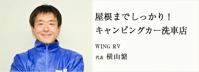 屋根までしっかり！　キャンピングカー洗車店
WING RV 代表 横山繁