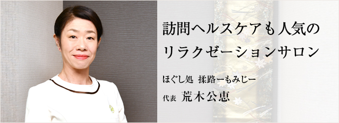 訪問ヘルスケアも人気の　リラクゼーションサロン
ほぐし処 揉路ーもみじー 代表 荒木公恵