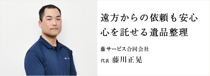 遠方からの依頼も安心　心を託せる遺品整理
藤サービス合同会社 代表 藤川正晃