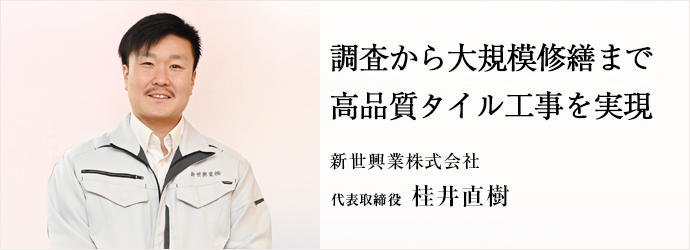 調査から大規模修繕まで　高品質タイル工事を実現
新世興業株式会社 代表取締役 桂井直樹
